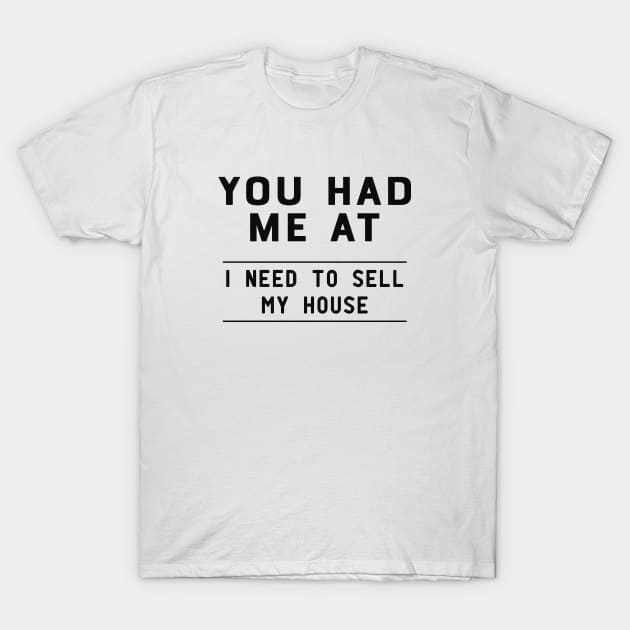 Real Estate Agent - You had me at I need to sell my house T-Shirt by KC Happy Shop